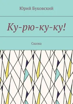 Юрий Буковский - Ку-рю-ку-ку! Сказка