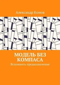 Александр Комов - Модель без компаса. Вспомнить предназначение