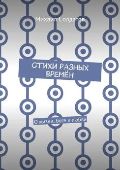 Михаил Солдатов - Стихи разных времён. О жизни, боге и любви