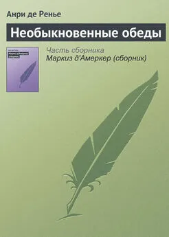 Анри де Ренье - Необыкновенные обеды