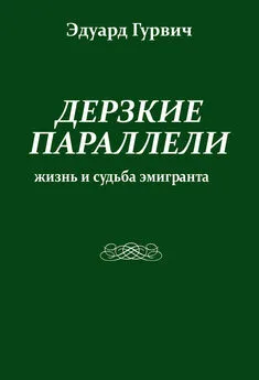 Эдуард Гурвич - Дерзкие параллели. Жизнь и судьба эмигранта