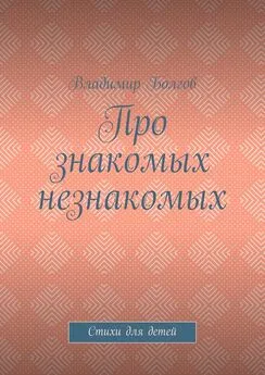 Владимир Болгов - Про знакомых незнакомых. Стихи для детей