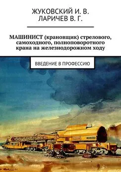 В. Ларичев - МАШИНИСТ (крановщик) стрелового, самоходного, полноповоротного крана на железнодорожном ходу. Введение в профессию