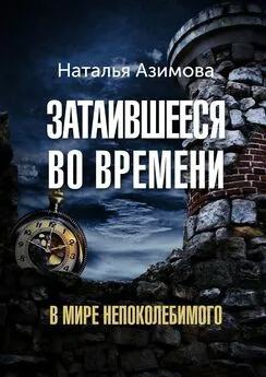 Наталья Азимова - Затаившееся во времени. В мире Непоколебимого