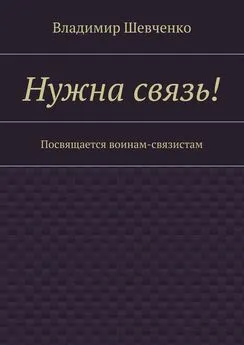 Владимир Шевченко - Нужна связь! Посвящается воинам-связистам