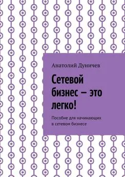 Анатолий Дуничев - Сетевой бизнес – это легко! Пособие для начинающих в сетевом бизнесе