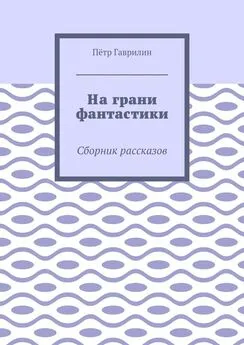 Пётр Гаврилин - На грани фантастики. Сборник рассказов