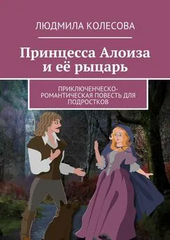 Людмила Колесова - Принцесса Алоиза и её рыцарь. Приключенческо-романтическая повесть для подростков