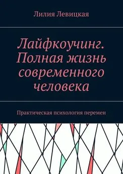 Лилия Левицкая - Лайфкоучинг. Полная жизнь современного человека. Практическая психология перемен