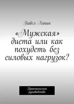 Павел Ляпин - «Мужская» диета, или Как похудеть без силовых нагрузок? Практическое руководство