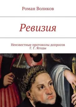 Роман Воликов - Ревизия. Неизвестные протоколы допросов Г. Г. Ягоды