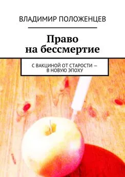 Владимир Положенцев - Право на бессмертие. С вакциной от старости – в новую эпоху