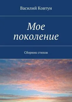 Василий Ковтун - Мое поколение. Сборник стихов