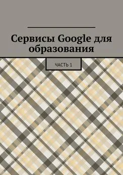 Коллектив авторов - Сервисы Google для образования. Часть 1