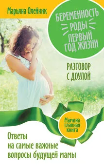 Марьяна Олейник - Беременность. Роды. Первый год жизни. Ответы на самые важные вопросы будущей мамы. Разговор с доулой
