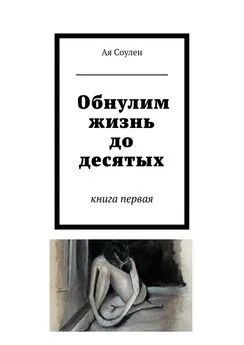 Ая Соулен - Обнулим жизнь до десятых. книга первая