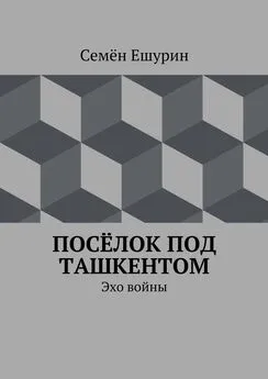 Семён Ешурин - Посёлок под Ташкентом. Эхо войны