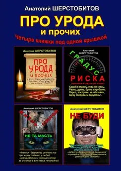 Анатолий Шерстобитов - ПРО УРОДА и прочих. Четыре книжки под одной крышкой