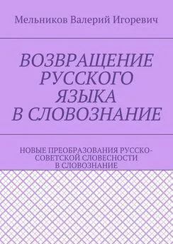 Валерий Мельников - ВОЗВРАЩЕНИЕ РУССКОГО ЯЗЫКА В СЛОВОЗНАНИЕ. НОВЫЕ ПРЕОБРАЗОВАНИЯ РУССКО-СОВЕТСКОЙ СЛОВЕСНОСТИ В СЛОВОЗНАНИЕ