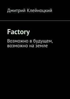 Дмитрий Клейноцкий - Factory. Возможно в будущем, возможно на земле