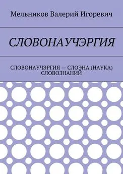 Валерий Мельников - СЛОВОНАУЧЭРГИЯ. СЛОВОНАУЧЭРГИЯ – СЛОЭНА (НАУКА) СЛОВОЗНАНИЙ