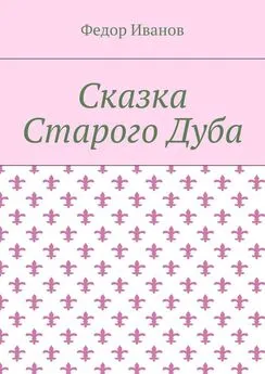 Федор Иванов - Сказка Старого Дуба