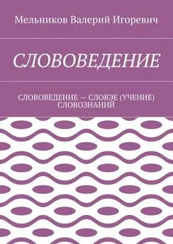 Валерий Мельников - СЛОВОВЕДЕНИЕ. СЛОВОВЕДЕНИЕ – СЛОВЭЕ (УЧЕНИЕ) СЛОВОЗНАНИЙ