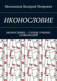 Валерий Мельников - ИКОНОСЛОВИЕ. ИКОНОСЛОВИЕ – СЛОВЭЕ (УЧЕНИЕ) СЛОВОЗНАНИЙ