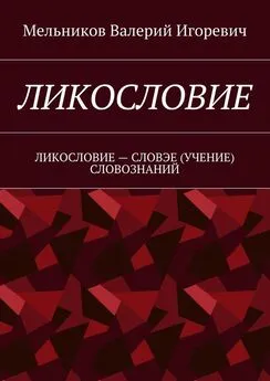 Валерий Мельников - ЛИКОСЛОВИЕ. ЛИКОСЛОВИЕ – СЛОВЭЕ (УЧЕНИЕ) СЛОВОЗНАНИЙ