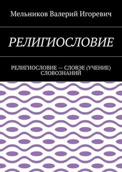 Валерий Мельников - РЕЛИГИОСЛОВИЕ. РЕЛИГИОСЛОВИЕ – СЛОВЭЕ (УЧЕНИЕ) СЛОВОЗНАНИЙ