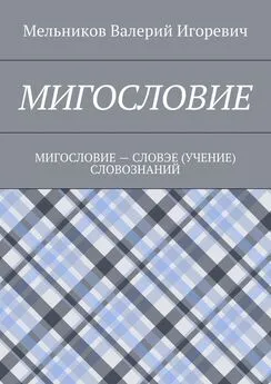 Валерий Мельников - МИГОСЛОВИЕ. МИГОСЛОВИЕ – СЛОВЭЕ (УЧЕНИЕ) СЛОВОЗНАНИЙ