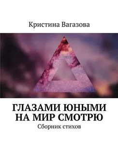 Кристина Вагазова - Глазами юными на мир смотрю. Сборник стихов