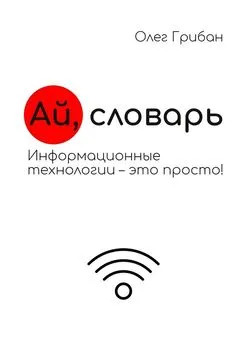 Олег Грибан - Ай, словарь. Информационные технологии – это просто!