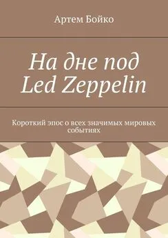 Артем Бойко - На дне под Led Zeppelin. Короткий эпос о всех значимых мировых событиях