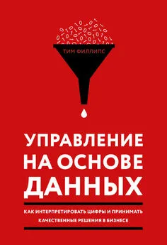 Тим Филлипс - Управление на основе данных. Как интерпретировать цифры и принимать качественные решения в бизнесе