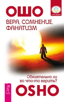 Бхагаван Раджниш (Ошо) - Вера, сомнение, фанатизм. Обязательно ли во что-то верить?