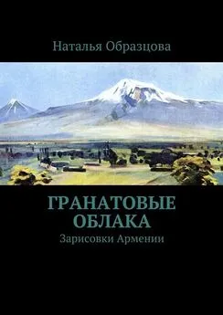 Наталья Образцова - Гранатовые облака. Зарисовки Армении