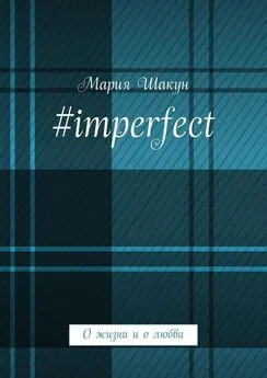 Мария Шакун - #imperfect. О жизни и о любви