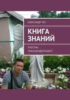 Александр Тау - Книга знаний. Гностик-трансценденталист