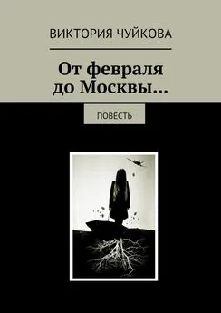 Виктория Чуйкова - От февраля до Москвы… Повесть