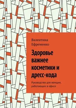 Валентина Ефременко - Здоровье важнее косметики и дресс-кода. Руководство для женщин, работающих в офисе