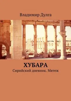 Владимир Дулга - Хубара. Сирийский дневник. Мятеж