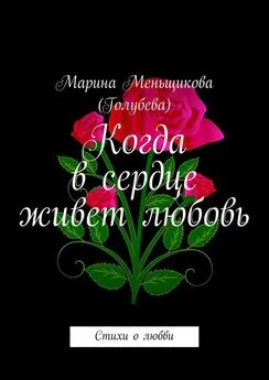 Марина Меньщикова (Голубева) - Когда в сердце живет любовь. Стихи о любви