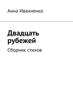 Анна Ивахненко - Двадцать рубежей. Сборник стихов