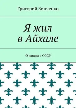 Григорий Зинченко - Я жил в Айхале. О жизни в СССР