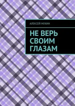 Алексей Мухин - Не верь своим глазам