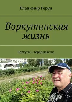 Владимир Герун - Воркутинская жизнь. Воркута – город детства