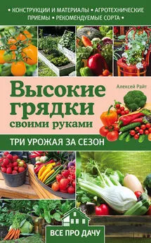 Алексей Райт - Высокие грядки своими руками. Три урожая за сезон