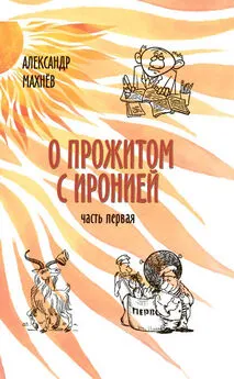 Александр Махнёв - О прожитом с иронией. Часть I (сборник)