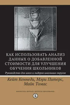 Кейт Кеннеди - Как использовать анализ данных о добавленной стоимости для улучшения обучения школьников: руководство для школ и лидеров школьных округов